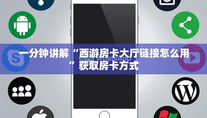 一分钟讲解“西游房卡大厅链接怎么用”获取房卡方式