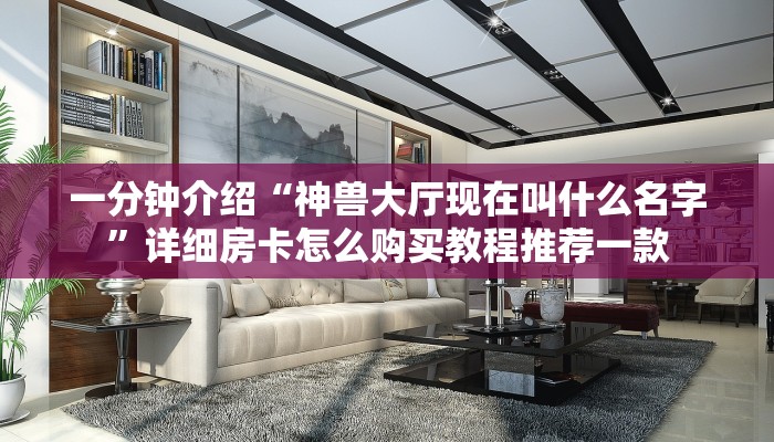 一分钟介绍“神兽大厅现在叫什么名字”详细房卡怎么购买教程推荐一款