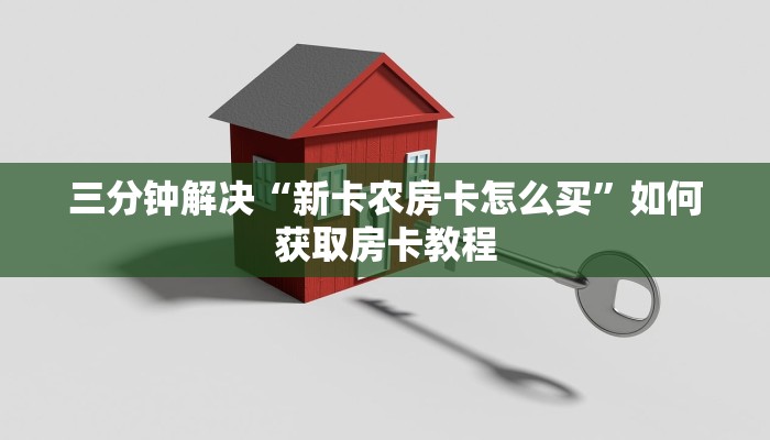 三分钟解决“新卡农房卡怎么买”如何获取房卡教程