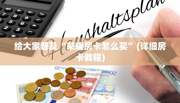 给大家普及“荣耀房卡怎么买”(详细房卡教程)