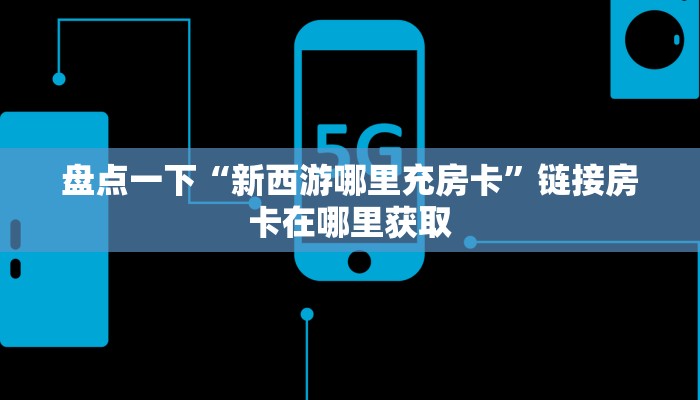 新九天大厅房卡新西游房卡怎么弄”详细房卡怎么购买教程