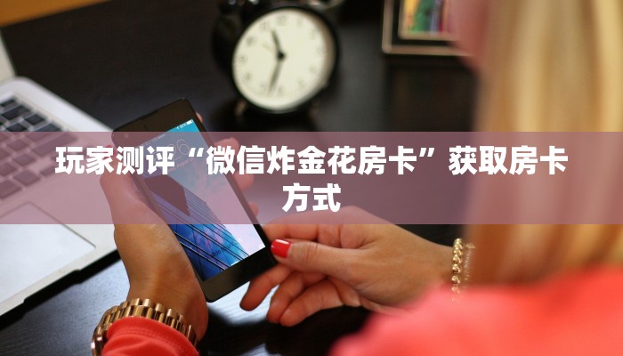 炸金花链接微信永和大厅怎么买房卡”如何获取房卡