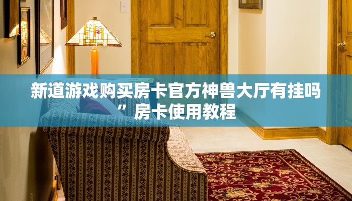 卡农超市入口授权大厅房卡怎么购买”详细房卡点评