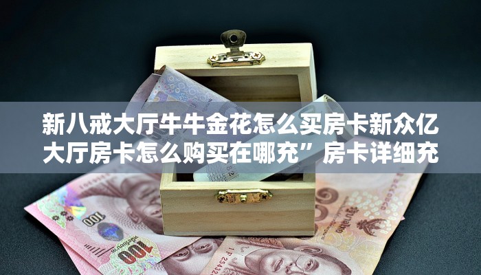 新八戒大厅牛牛金花怎么买房卡新众亿大厅房卡怎么购买在哪充”房卡详细充值