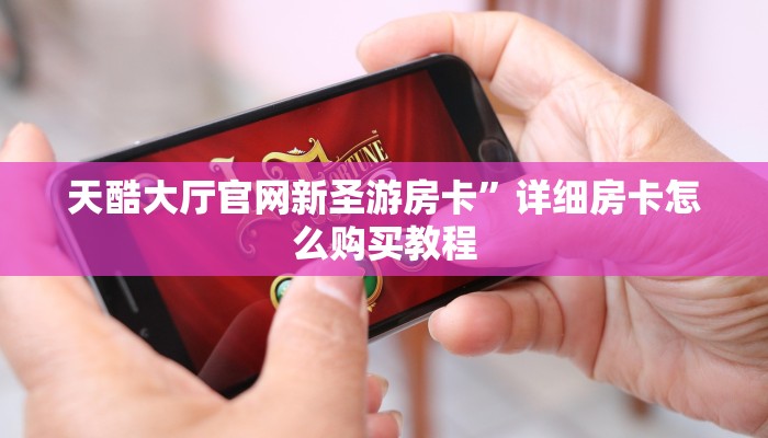 天酷大厅官网新圣游房卡”详细房卡怎么购买教程