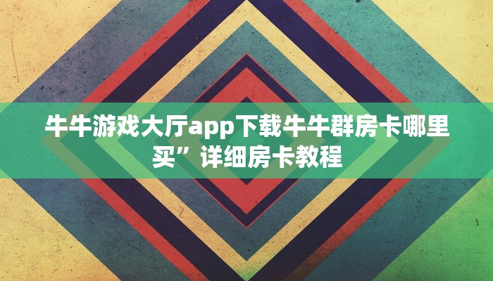 牛牛游戏大厅app下载牛牛群房卡哪里买”详细房卡教程