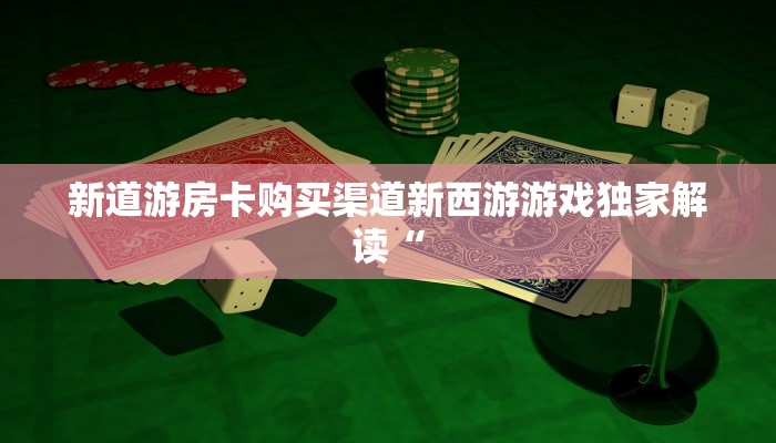 微信群牛牛房卡购买新道游大厅在哪里购买房卡盘点那些“