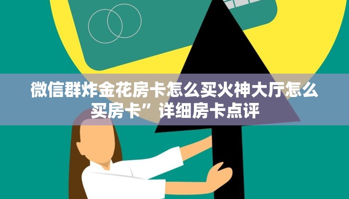 微信群炸金花房卡怎么买火神大厅怎么买房卡”详细房卡点评