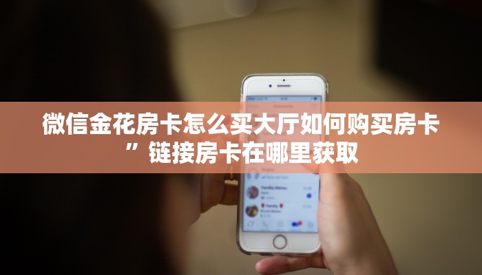 微信金花房卡怎么买大厅如何购买房卡”链接房卡在哪里获取