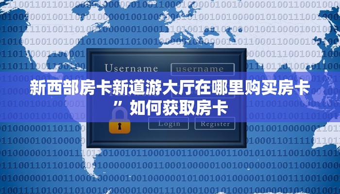 新西部房卡新道游大厅在哪里购买房卡”如何获取房卡