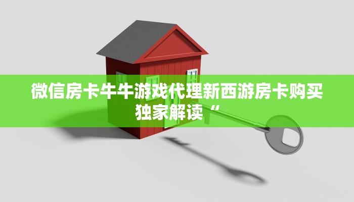 微信房卡牛牛游戏代理新西游房卡购买独家解读“