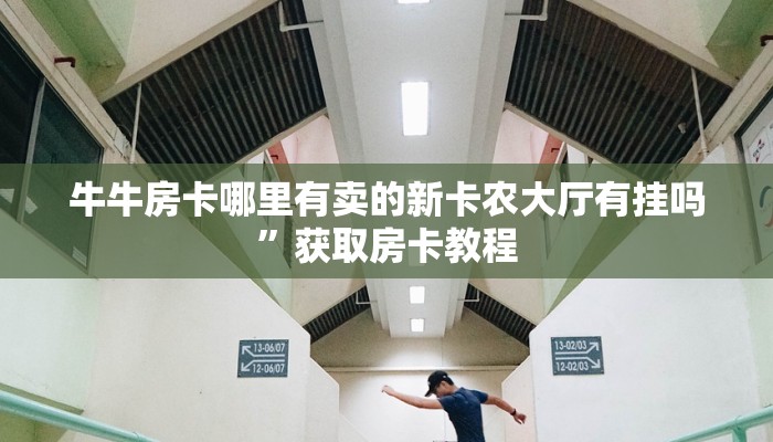 牛牛房卡哪里有卖的新卡农大厅有挂吗”获取房卡教程