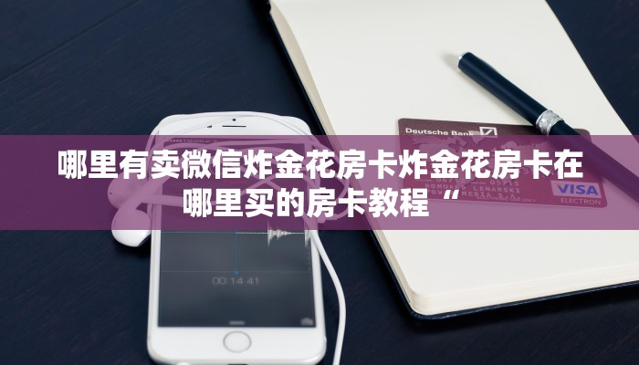 哪里有卖微信炸金花房卡炸金花房卡在哪里买的房卡教程“