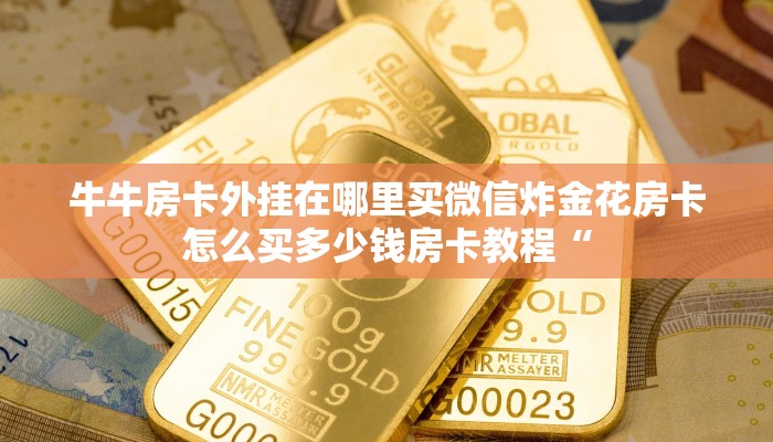 微信牛牛房卡链接房卡正版随意玩房卡哪里买的一分钟介绍“