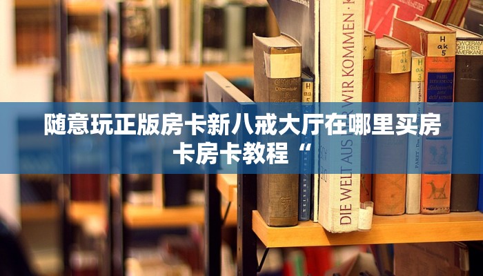随意玩正版房卡新八戒大厅在哪里买房卡房卡教程“
