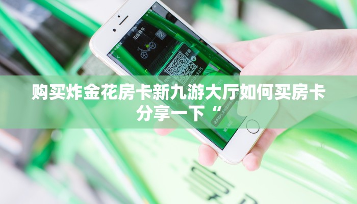 购买炸金花房卡新九游大厅如何买房卡分享一下“