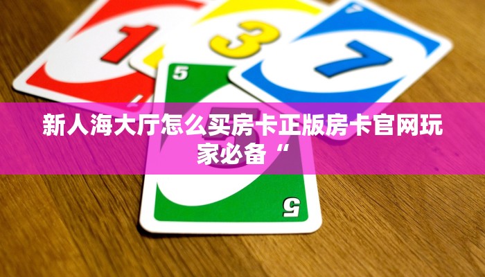 新人海大厅怎么买房卡正版房卡官网玩家必备“
