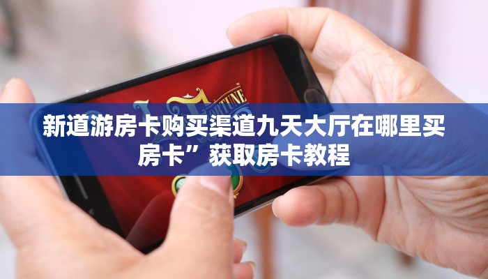 新道游房卡购买渠道九天大厅在哪里买房卡”获取房卡教程