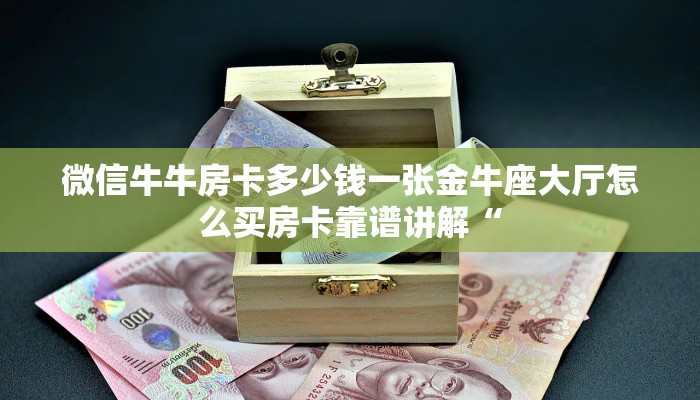 微信牛牛房卡多少钱一张金牛座大厅怎么买房卡靠谱讲解“